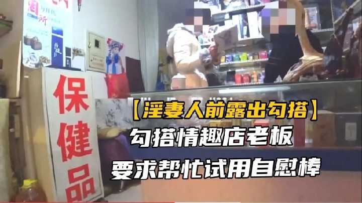 勾搭情趣店老板要求帮忙使用自慰棒