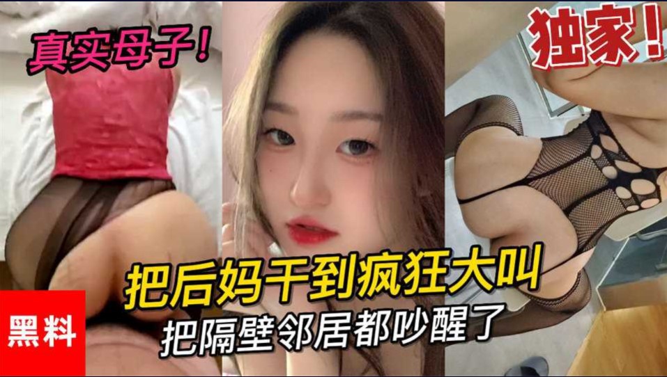 乱伦真是母子大学小伙把后妈干到疯狂大叫把邻居都吵醒了