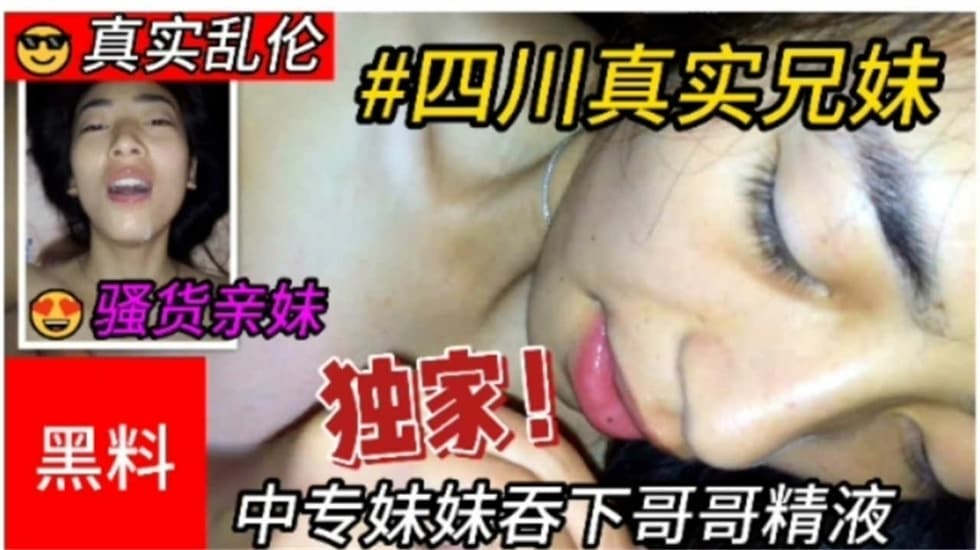 真实乱伦四川兄妹乱伦中专妹妹吞下哥哥精液ts