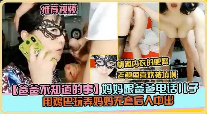 妈妈跟爸爸电话儿子用鸡巴玩弄妈妈无套后入中出