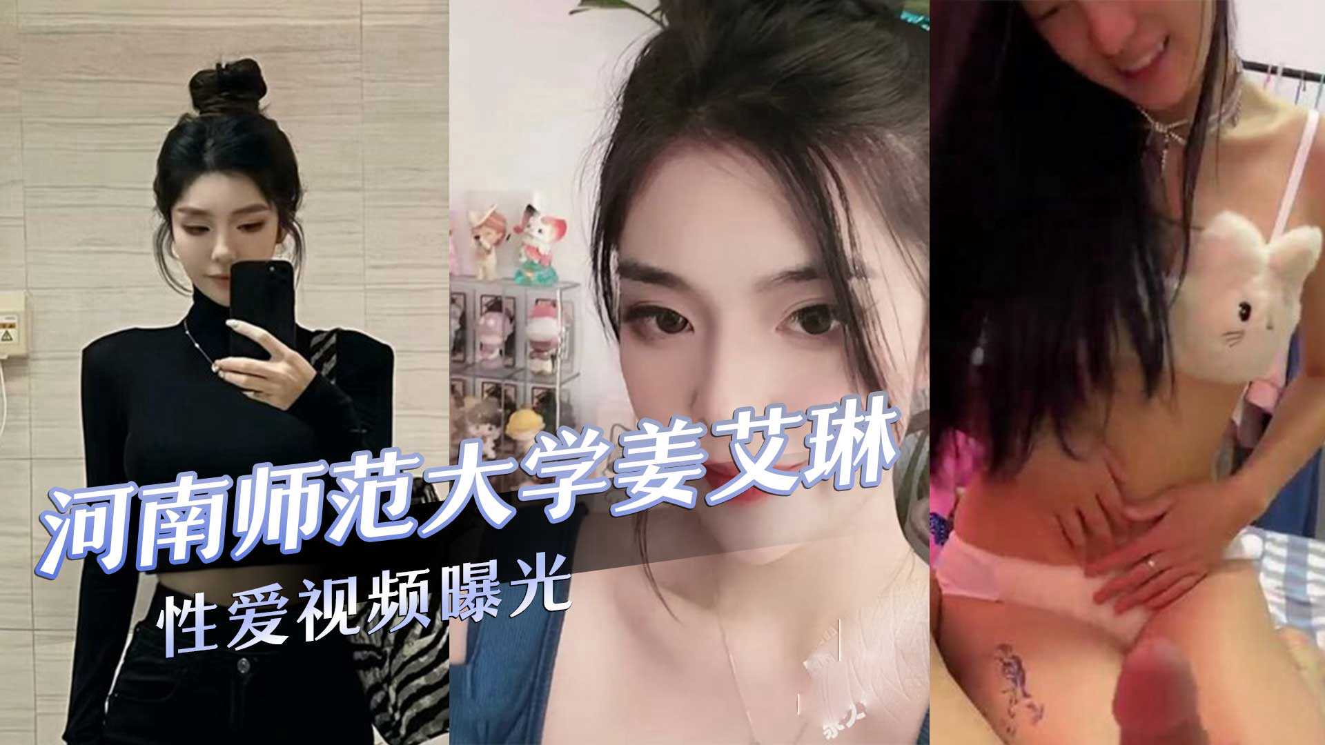 河南师范大学气质校花『姜艾琳』劈腿被两名男友发现校外男友还将性爱视频曝光！