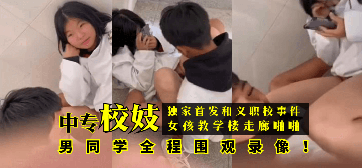 【独家首发】和义职校事件：中专校妓女孩教学楼走廊啪啪男同学全程围观录像！