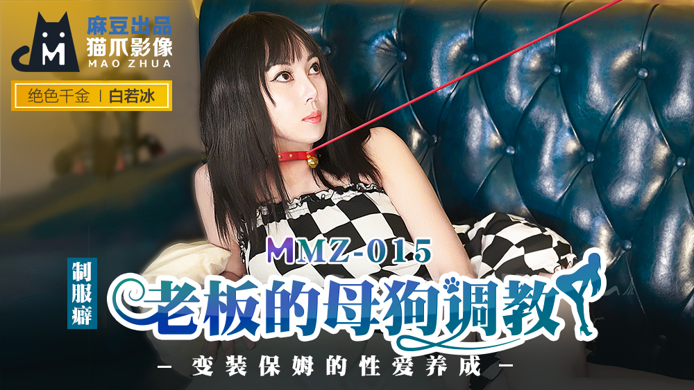 MMZ-015_老闆的母狗調教_變裝保姆的性愛養成官网-白若冰