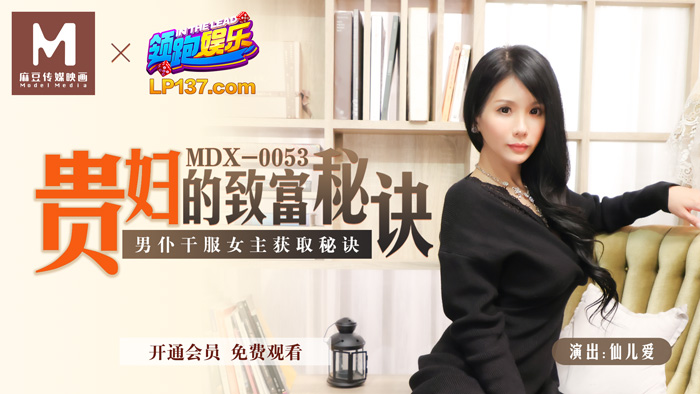 MDX-0053_貴婦的致富秘訣_男僕乾服女主獲取秘訣官网-仙儿媛